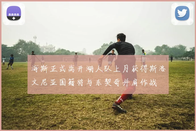 海斯正式离开湖人队上月获得斯洛文尼亚国籍将与东契奇并肩作战
