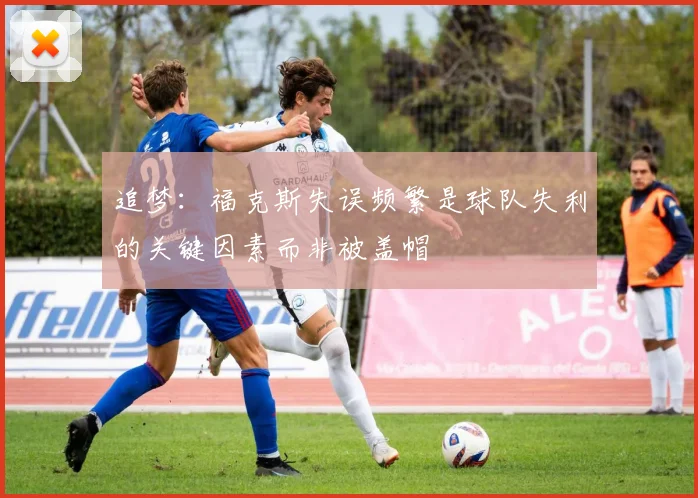 追梦：福克斯失误频繁是球队失利的关键因素而非被盖帽