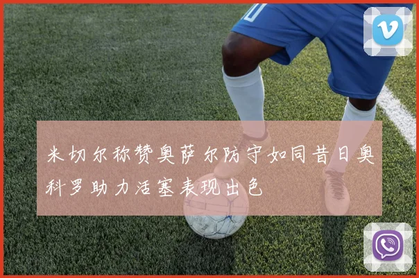米切尔称赞奥萨尔防守如同昔日奥科罗助力活塞表现出色