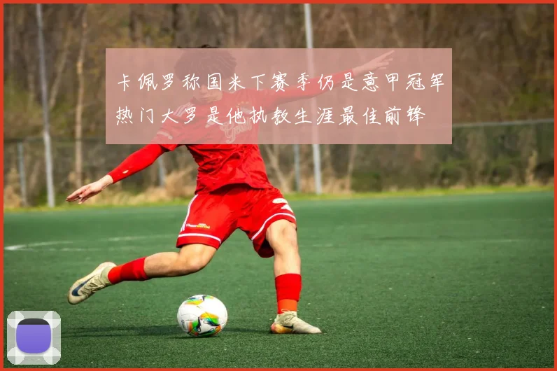 卡佩罗称国米下赛季仍是意甲冠军热门大罗是他执教生涯最佳前锋