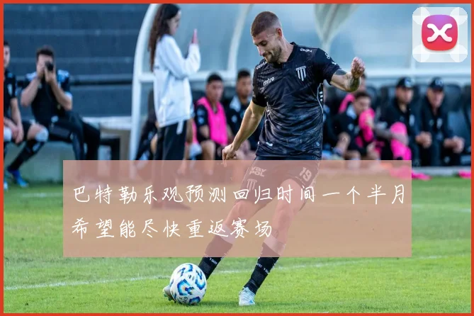 巴特勒乐观预测回归时间一个半月希望能尽快重返赛场