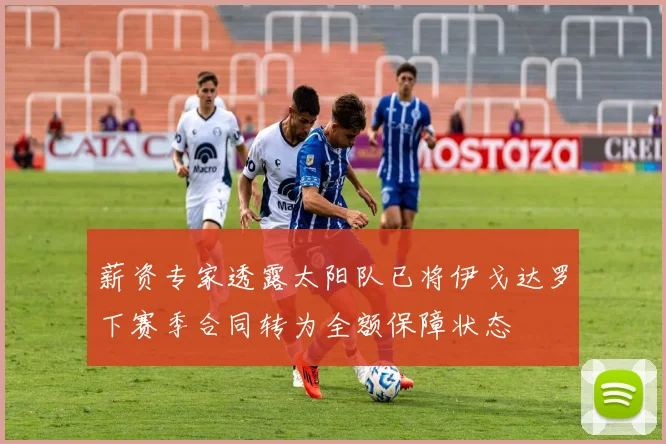 薪资专家透露太阳队已将伊戈达罗下赛季合同转为全额保障状态