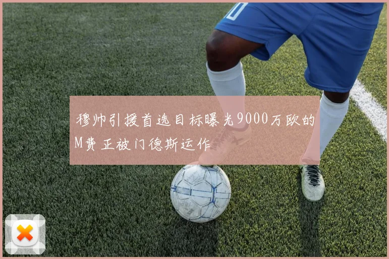 穆帅引援首选目标曝光9000万欧的M费正被门德斯运作