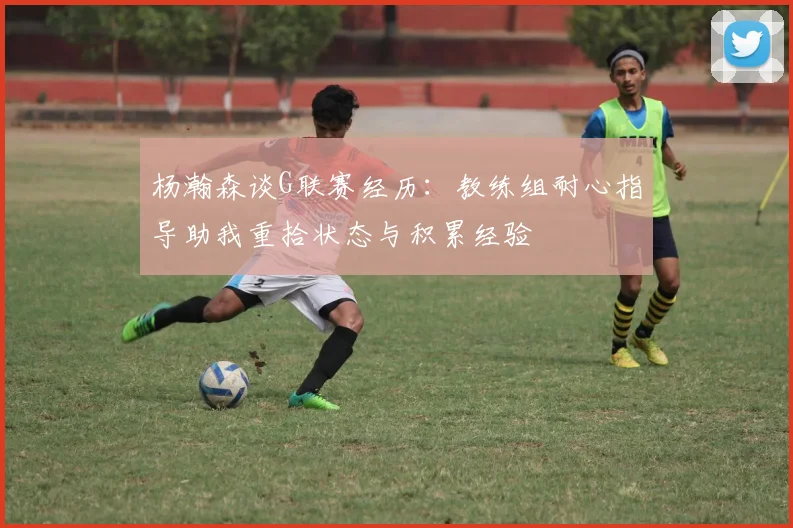 杨瀚森谈G联赛经历：教练组耐心指导助我重拾状态与积累经验