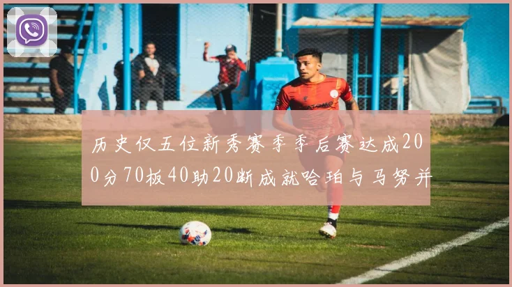 历史仅五位新秀赛季季后赛达成200分70板40助20断成就哈珀与马努并肩而立